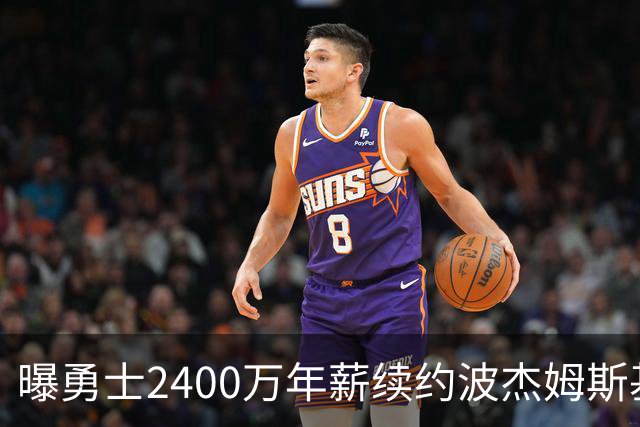 曝勇士2400万年薪续约波杰姆斯基 球迷怒：已放弃为库里争冠