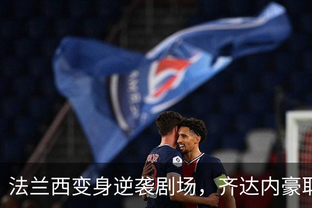 法兰西变身逆袭剧场，齐达内豪取主场首胜！
