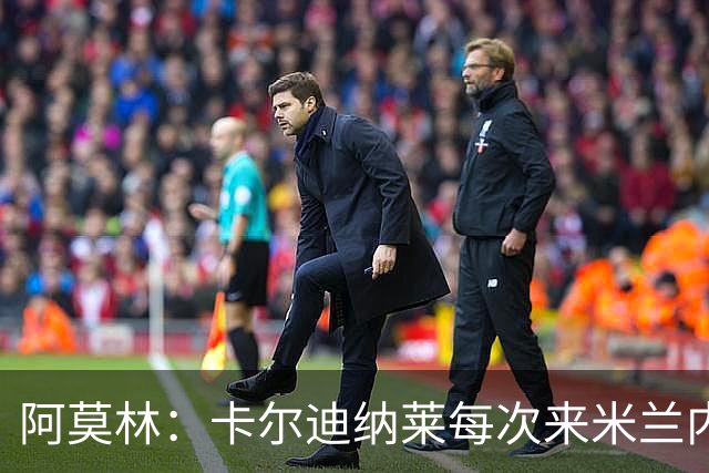 阿莫林：卡尔迪纳莱每次来米兰内洛都能展现令人动容的亲和力